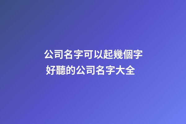 公司名字可以起幾個字 好聽的公司名字大全-第1張-公司起名-玄機派